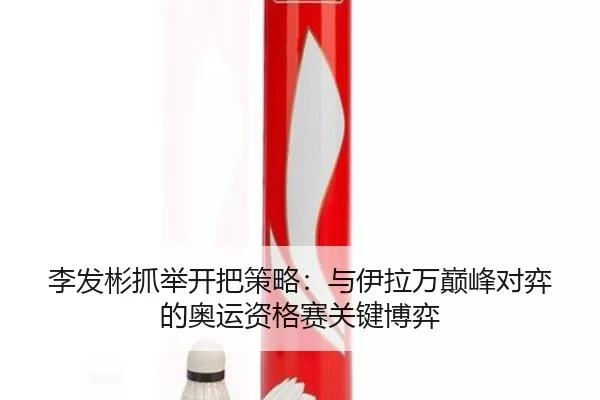 李发彬抓举开把策略：与伊拉万巅峰对弈的奥运资格赛关键博弈