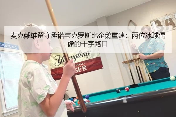 麦克戴维留守承诺与克罗斯比企鹅重建：两位冰球偶像的十字路口